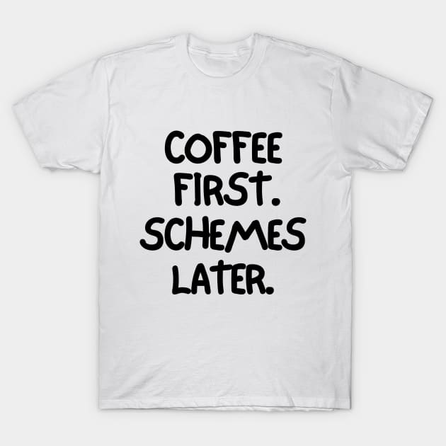 Coffee first. Schemes later. T-Shirt by mksjr